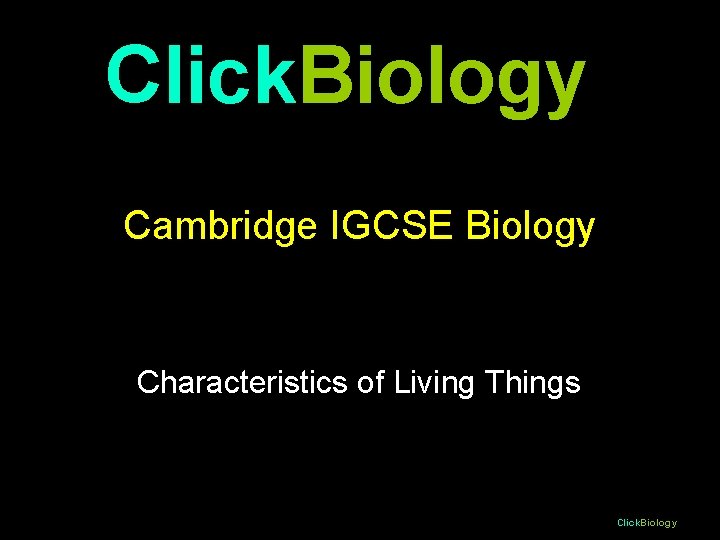 Click. Biology Cambridge IGCSE Biology Characteristics of Living Things Click. Biology 