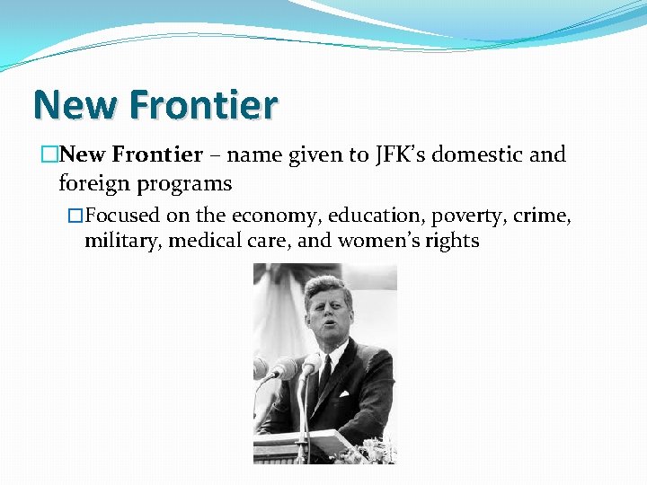 New Frontier �New Frontier – name given to JFK’s domestic and foreign programs �Focused