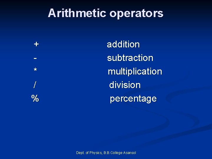 Arithmetic operators + * / % addition subtraction multiplication division percentage Dept. of Physics, Arithmetic operators + * / % addition subtraction multiplication division percentage Dept. of Physics,