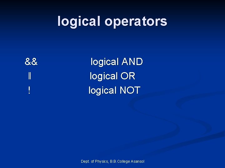 logical operators && ‖ ! logical AND logical OR logical NOT Dept. of Physics, logical operators && ‖ ! logical AND logical OR logical NOT Dept. of Physics,