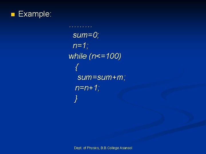 n Example: ……… sum=0; n=1; while (n<=100) { sum=sum+m; n=n+1; } Dept. of Physics, n Example: ……… sum=0; n=1; while (n<=100) { sum=sum+m; n=n+1; } Dept. of Physics,