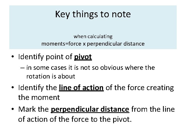 Key things to note when calculating moments=force x perpendicular distance • Identify point of