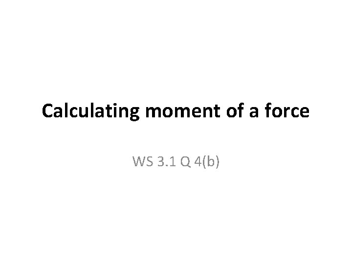 Calculating moment of a force WS 3. 1 Q 4(b) 