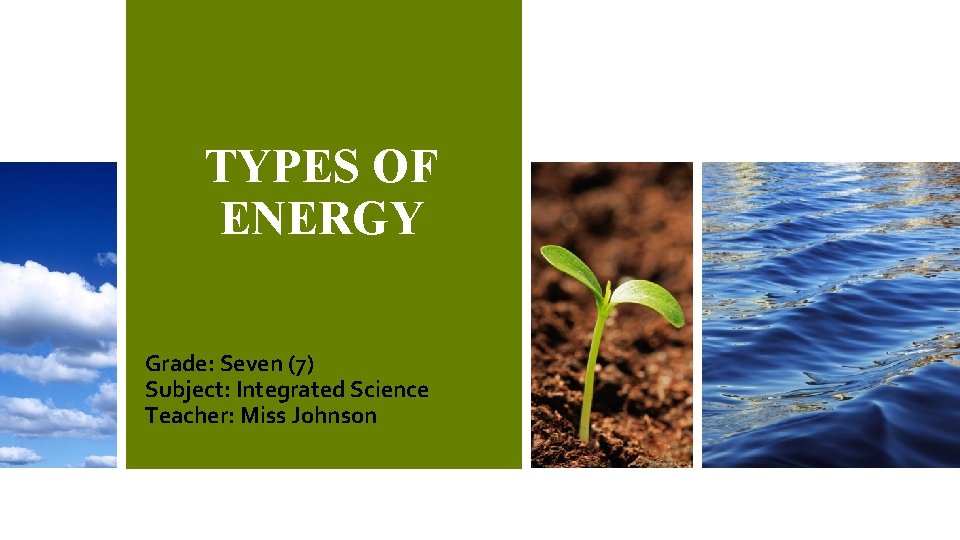 TYPES OF ENERGY Grade: Seven (7) Subject: Integrated Science Teacher: Miss Johnson 