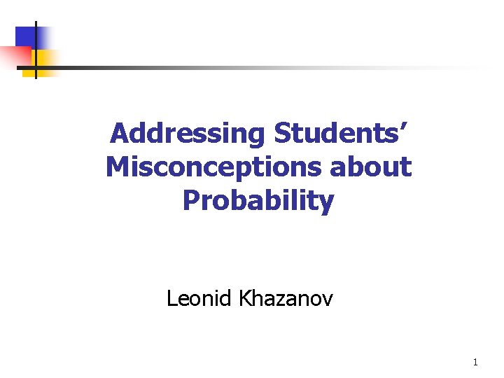 Addressing Students’ Misconceptions about Probability Leonid Khazanov 1 
