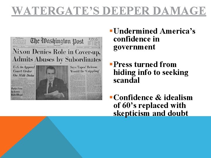 WATERGATE’S DEEPER DAMAGE §Undermined America’s confidence in government §Press turned from hiding info to