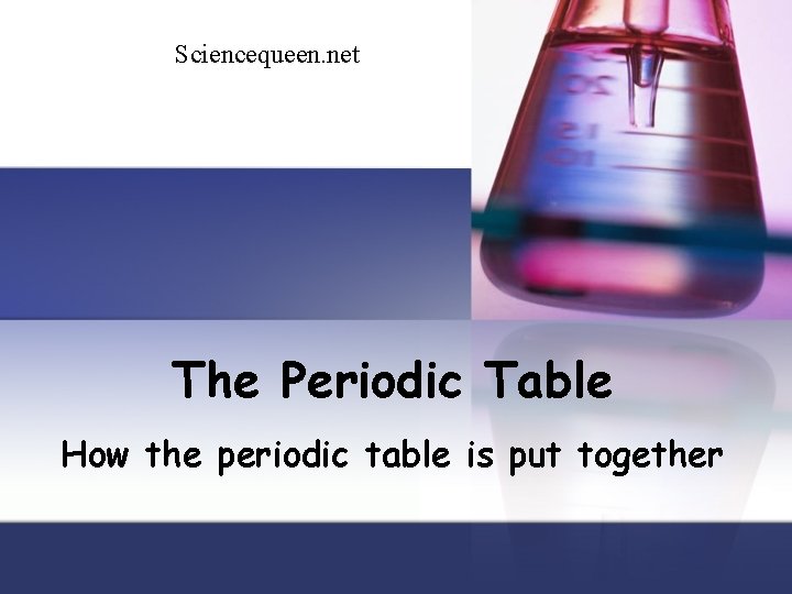 Sciencequeen. net The Periodic Table How the periodic table is put together 