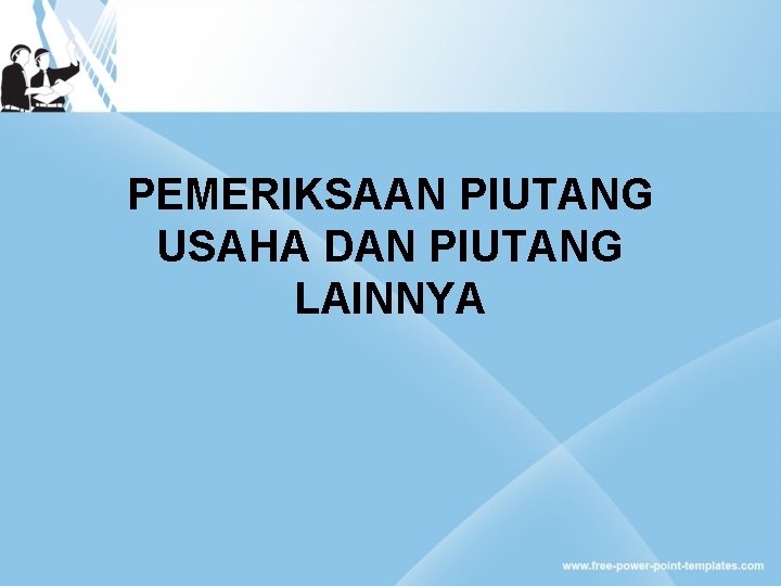 PEMERIKSAAN PIUTANG USAHA DAN PIUTANG LAINNYA 