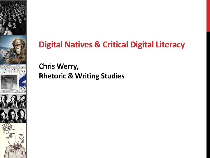 Digital Natives & Critical Digital Literacy Chris Werry, Rhetoric & Writing Studies 