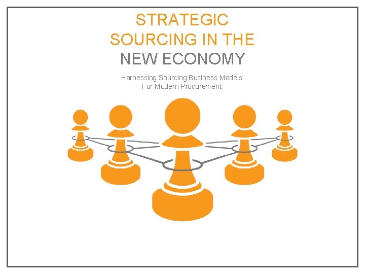 STRATEGIC SOURCING IN THE NEW ECONOMY Harnessing Sourcing Business Models For Modern Procurement 