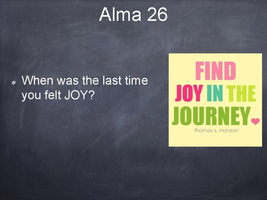 Alma 26 When was the last time you felt JOY? 