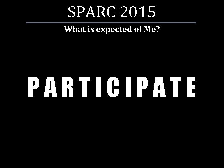SPARC 2015 What is expected of Me? PARTICIPATE 