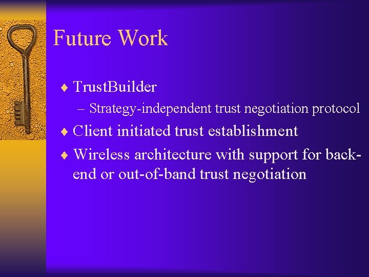 Future Work ¨ Trust. Builder – Strategy-independent trust negotiation protocol ¨ Client initiated trust