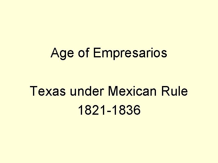 Age of Empresarios Texas under Mexican Rule 1821 -1836 