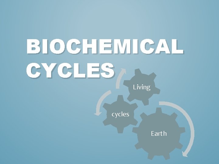 BIOCHEMICAL CYCLES Living cycles Earth 