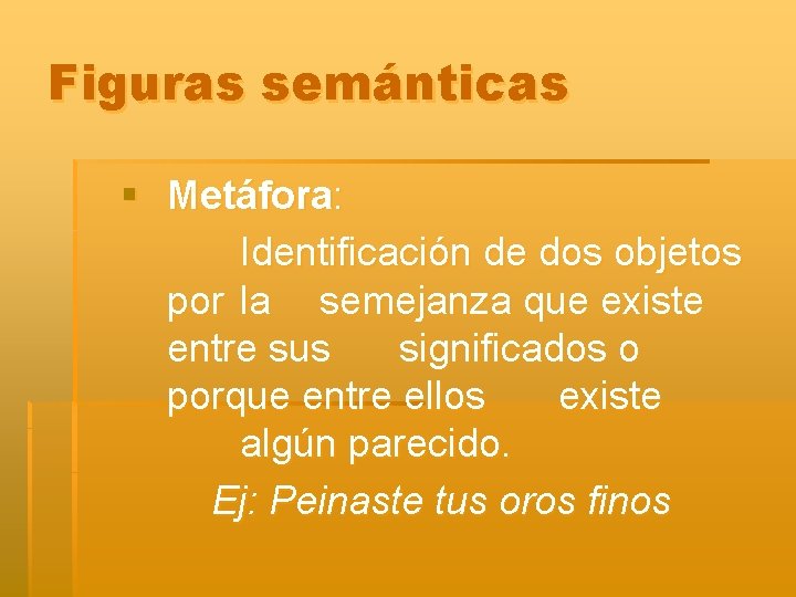 Figuras semánticas § Metáfora: Identificación de dos objetos por la semejanza que existe entre