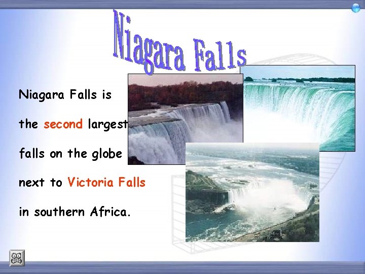 Niagara Falls is the second largest falls on the globe next to Victoria Falls