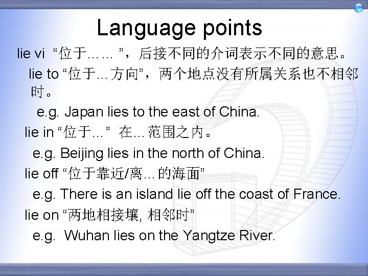 Language points lie vi “位于…… ”，后接不同的介词表示不同的意思。 lie to “位于…方向”，两个地点没有所属关系也不相邻 时。 e. g. Japan lies