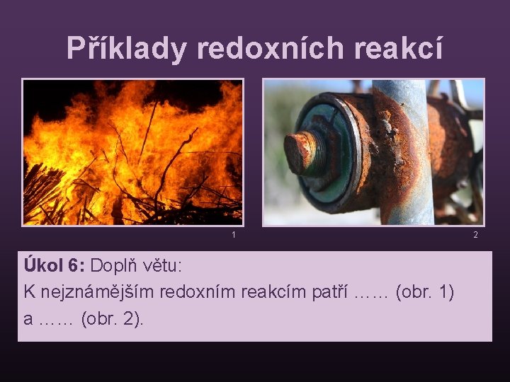 Příklady redoxních reakcí 1 Úkol 6: Doplň větu: K nejznámějším redoxním reakcím patří ……