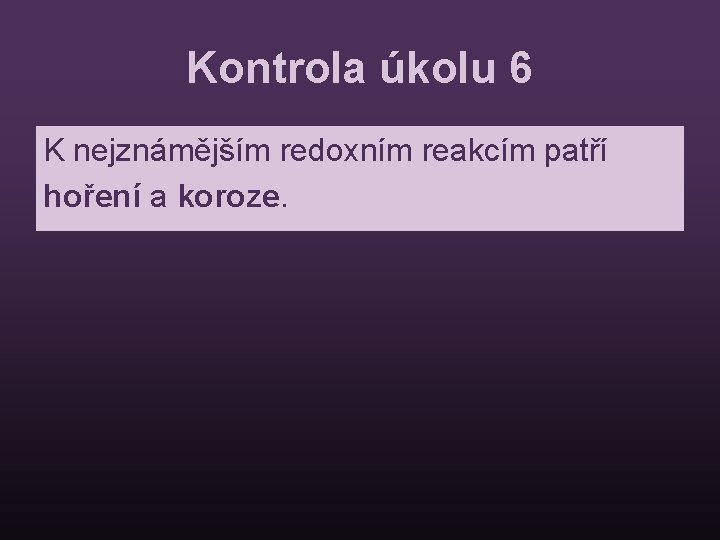 Kontrola úkolu 6 K nejznámějším redoxním reakcím patří hoření a koroze. 