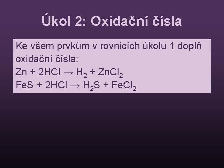 Úkol 2: Oxidační čísla Ke všem prvkům v rovnicích úkolu 1 doplň oxidační čísla: