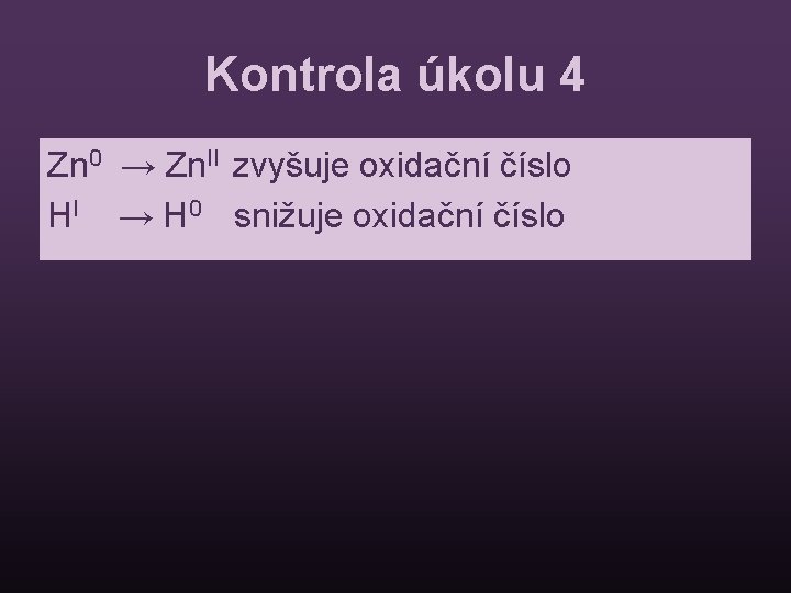 Kontrola úkolu 4 Zn 0 → Zn. II zvyšuje oxidační číslo HI → H