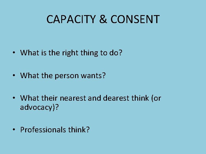 CAPACITY & CONSENT • What is the right thing to do? • What the