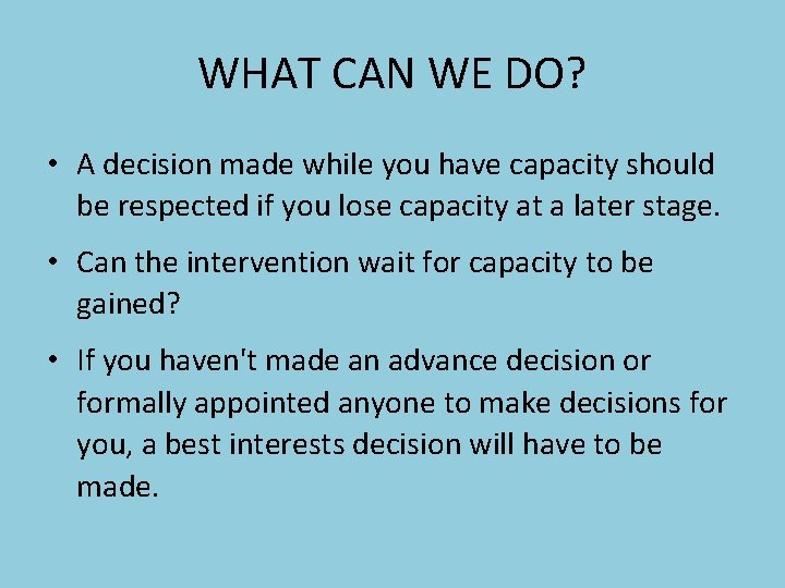 WHAT CAN WE DO? • A decision made while you have capacity should be