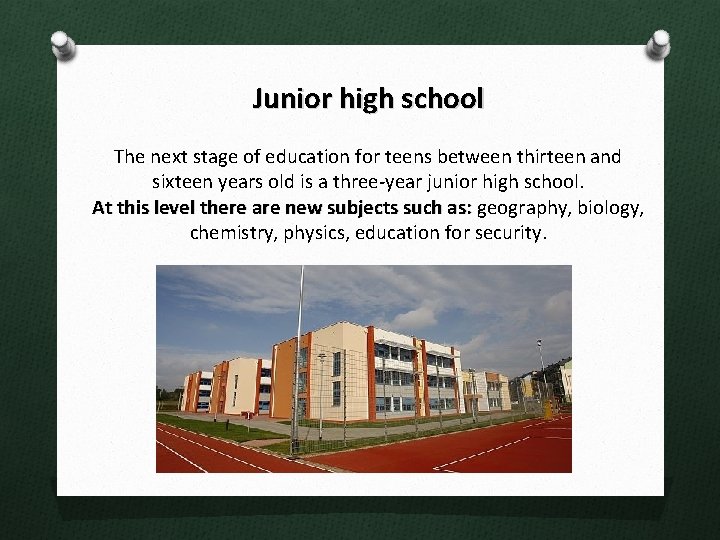 Junior high school The next stage of education for teens between thirteen and sixteen