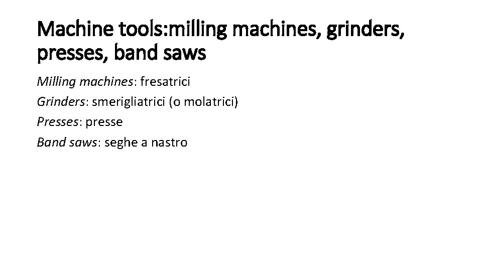 Machine tools: milling machines, grinders, presses, band saws Milling machines: fresatrici Grinders: smerigliatrici (o