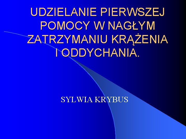 UDZIELANIE PIERWSZEJ POMOCY W NAGŁYM ZATRZYMANIU KRĄŻENIA I ODDYCHANIA. SYLWIA KRYBUS 