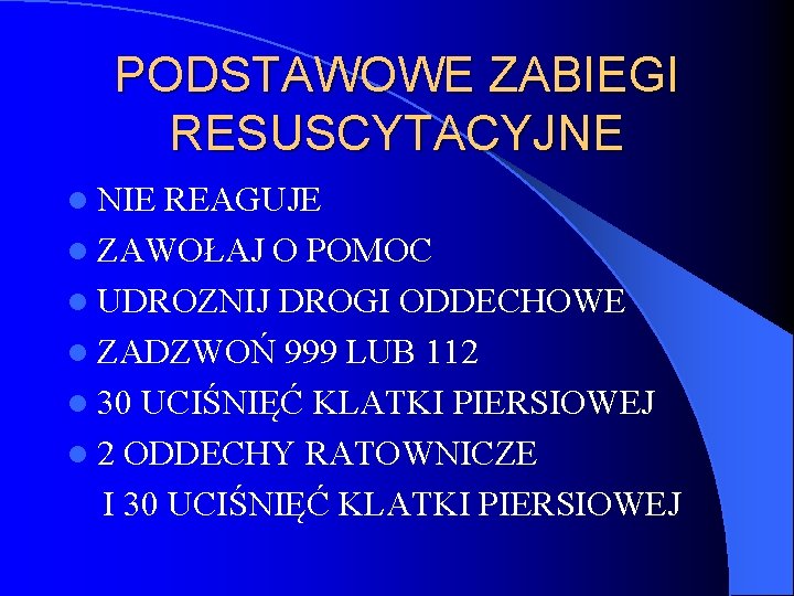 PODSTAWOWE ZABIEGI RESUSCYTACYJNE l NIE REAGUJE l ZAWOŁAJ O POMOC l UDROZNIJ DROGI ODDECHOWE