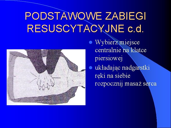 PODSTAWOWE ZABIEGI RESUSCYTACYJNE c. d. Wybierz miejsce centralnie na klatce piersiowej l układając nadgarstki