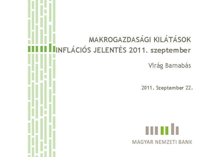 MAKROGAZDASÁGI KILÁTÁSOK INFLÁCIÓS JELENTÉS 2011. szeptember Virág Barnabás 2011. Szeptember 22. 