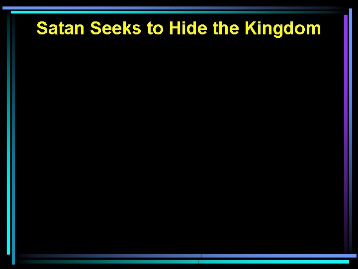 Satan Seeks to Hide the Kingdom Satan Seeks to Hide the Kingdom
