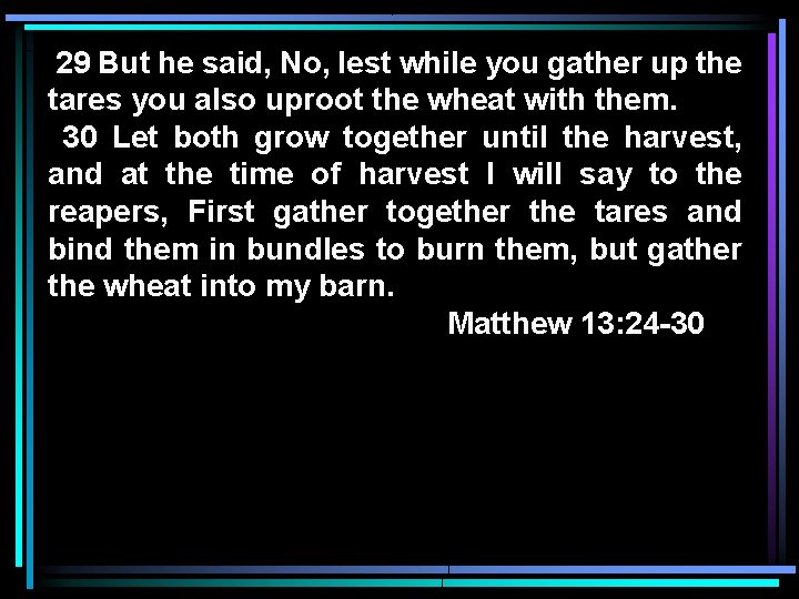 29 But he said, No, lest while you gather up the tares you also 29 But he said, No, lest while you gather up the tares you also
