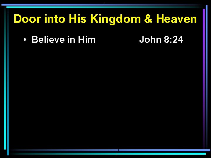 Door into His Kingdom & Heaven • Believe in Him John 8: 24 Door into His Kingdom & Heaven • Believe in Him John 8: 24