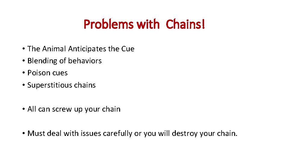 Problems with Chains! • The Animal Anticipates the Cue • Blending of behaviors • Problems with Chains! • The Animal Anticipates the Cue • Blending of behaviors •