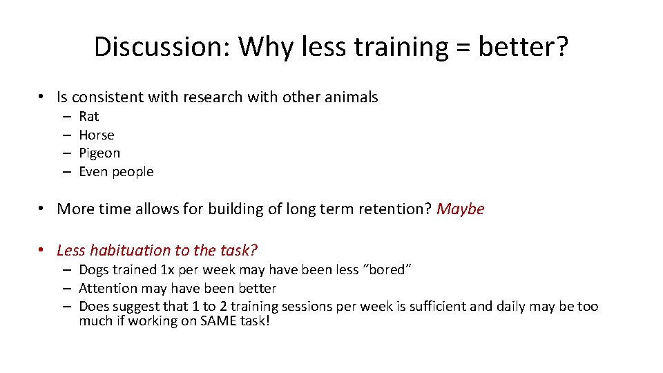 Discussion: Why less training = better? • Is consistent with research with other animals Discussion: Why less training = better? • Is consistent with research with other animals