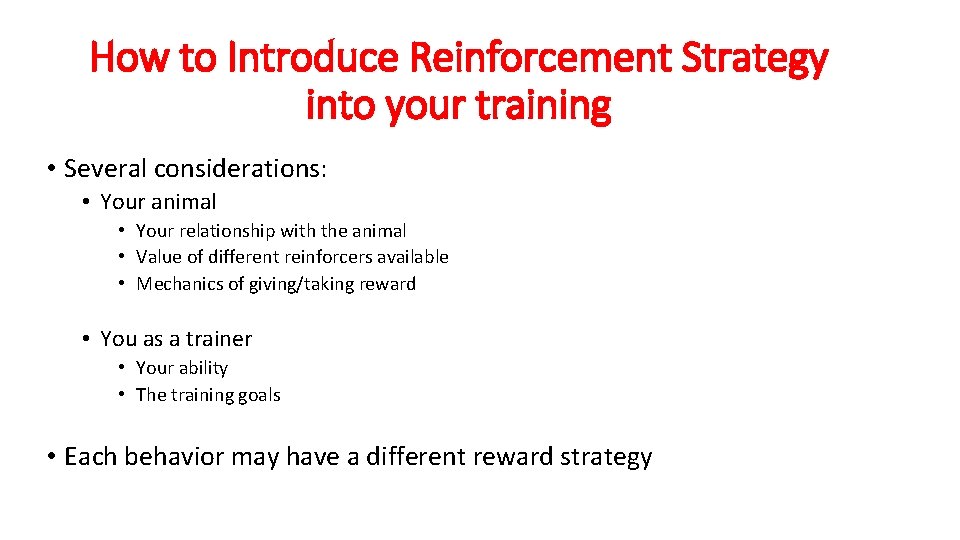 How to Introduce Reinforcement Strategy into your training • Several considerations: • Your animal How to Introduce Reinforcement Strategy into your training • Several considerations: • Your animal