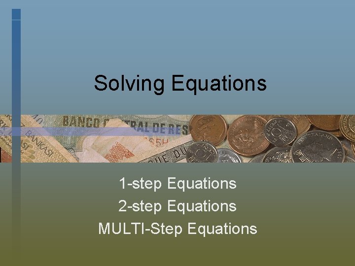 Solving Equations 1 -step Equations 2 -step Equations MULTI-Step Equations 