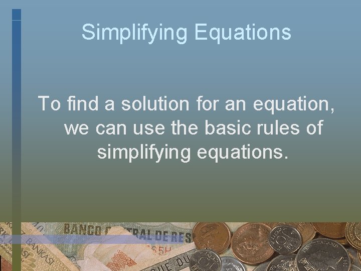 Simplifying Equations To find a solution for an equation, we can use the basic