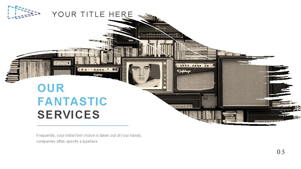 YOUR TITLE HERE OUR FANTASTIC SERVICES Frequently, your initial font choice is taken out