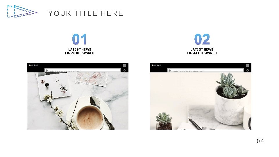 YOUR TITLE HERE LATEST NEWS FROM THE WORLD www. yourcompanyname. com 04 