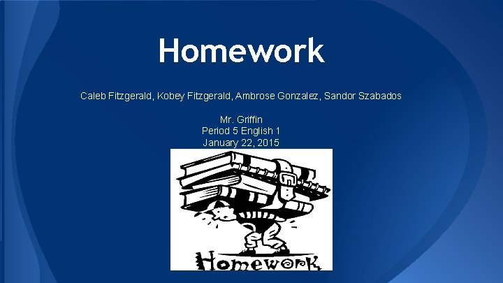 Homework Caleb Fitzgerald, Kobey Fitzgerald, Ambrose Gonzalez, Sandor Szabados Mr. Griffin Period 5 English