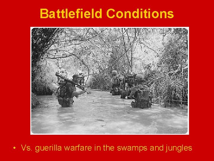 Battlefield Conditions • Vs. guerilla warfare in the swamps and jungles 