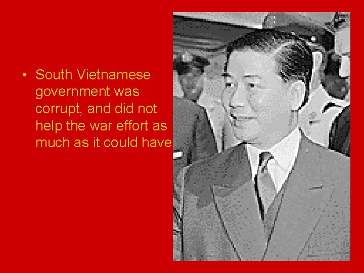  • South Vietnamese government was corrupt, and did not help the war effort