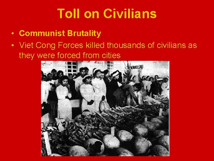 Toll on Civilians • Communist Brutality • Viet Cong Forces killed thousands of civilians