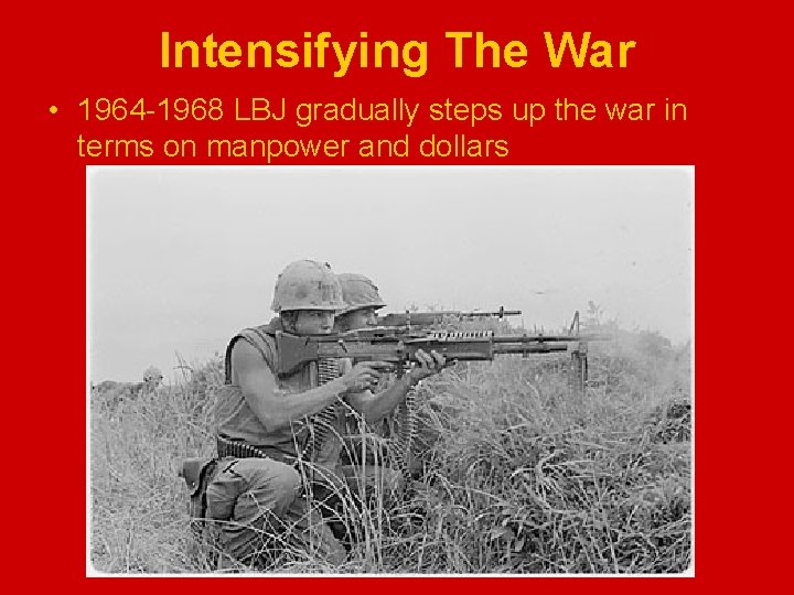 Intensifying The War • 1964 -1968 LBJ gradually steps up the war in terms