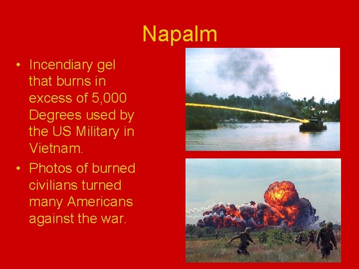 Napalm • Incendiary gel that burns in excess of 5, 000 Degrees used by